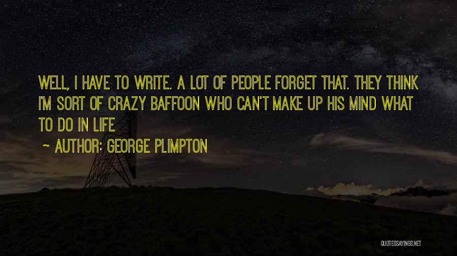 George Plimpton Quotes: Well, I Have To Write. A Lot Of People Forget That. They Think I'm Sort Of Crazy Baffoon Who Can't