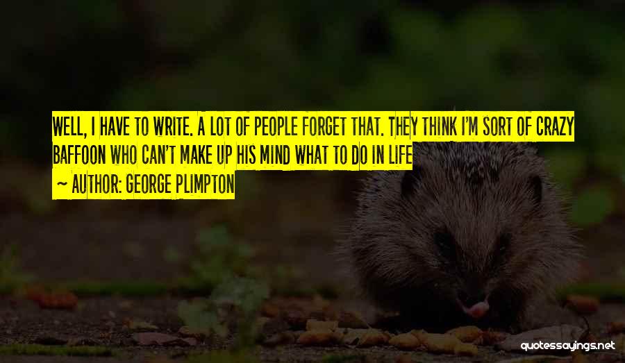 George Plimpton Quotes: Well, I Have To Write. A Lot Of People Forget That. They Think I'm Sort Of Crazy Baffoon Who Can't