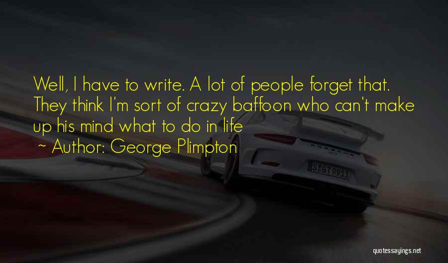 George Plimpton Quotes: Well, I Have To Write. A Lot Of People Forget That. They Think I'm Sort Of Crazy Baffoon Who Can't