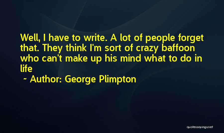 George Plimpton Quotes: Well, I Have To Write. A Lot Of People Forget That. They Think I'm Sort Of Crazy Baffoon Who Can't