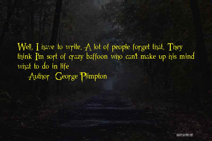 George Plimpton Quotes: Well, I Have To Write. A Lot Of People Forget That. They Think I'm Sort Of Crazy Baffoon Who Can't