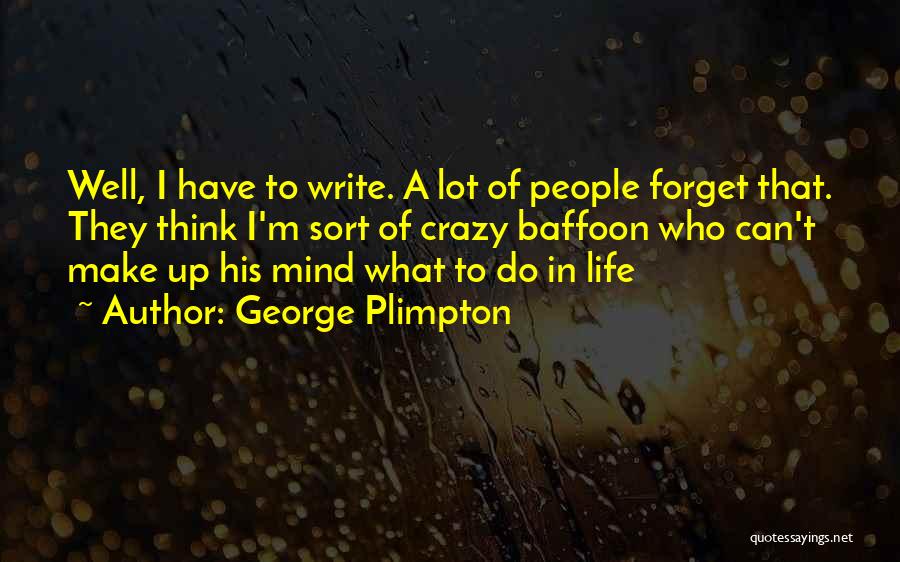 George Plimpton Quotes: Well, I Have To Write. A Lot Of People Forget That. They Think I'm Sort Of Crazy Baffoon Who Can't