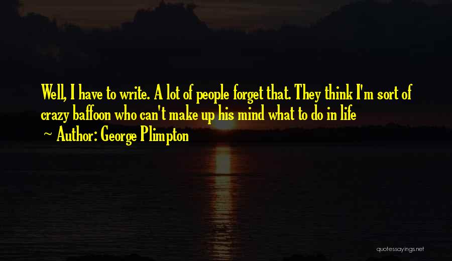 George Plimpton Quotes: Well, I Have To Write. A Lot Of People Forget That. They Think I'm Sort Of Crazy Baffoon Who Can't