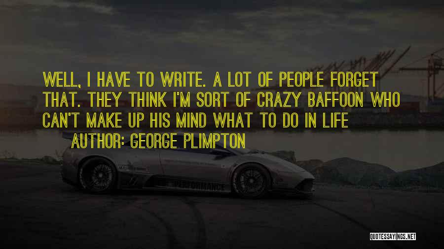 George Plimpton Quotes: Well, I Have To Write. A Lot Of People Forget That. They Think I'm Sort Of Crazy Baffoon Who Can't