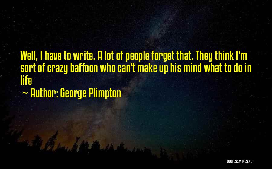 George Plimpton Quotes: Well, I Have To Write. A Lot Of People Forget That. They Think I'm Sort Of Crazy Baffoon Who Can't