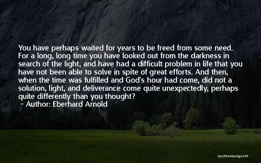 Eberhard Arnold Quotes: You Have Perhaps Waited For Years To Be Freed From Some Need. For A Long, Long Time You Have Looked