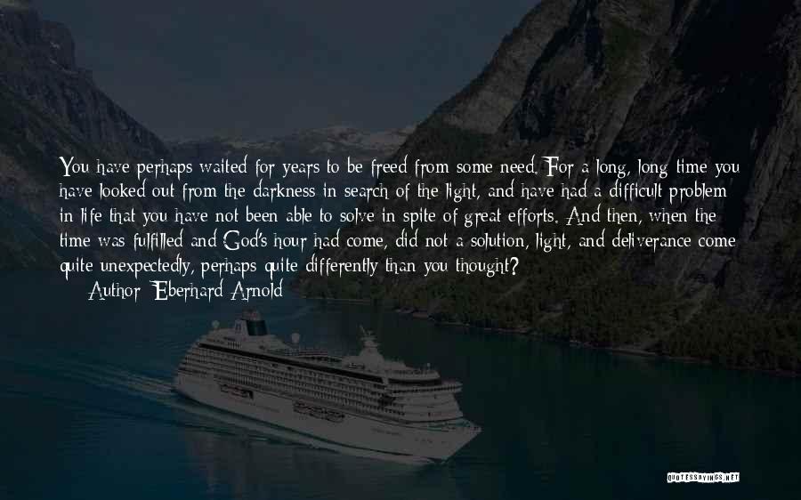 Eberhard Arnold Quotes: You Have Perhaps Waited For Years To Be Freed From Some Need. For A Long, Long Time You Have Looked