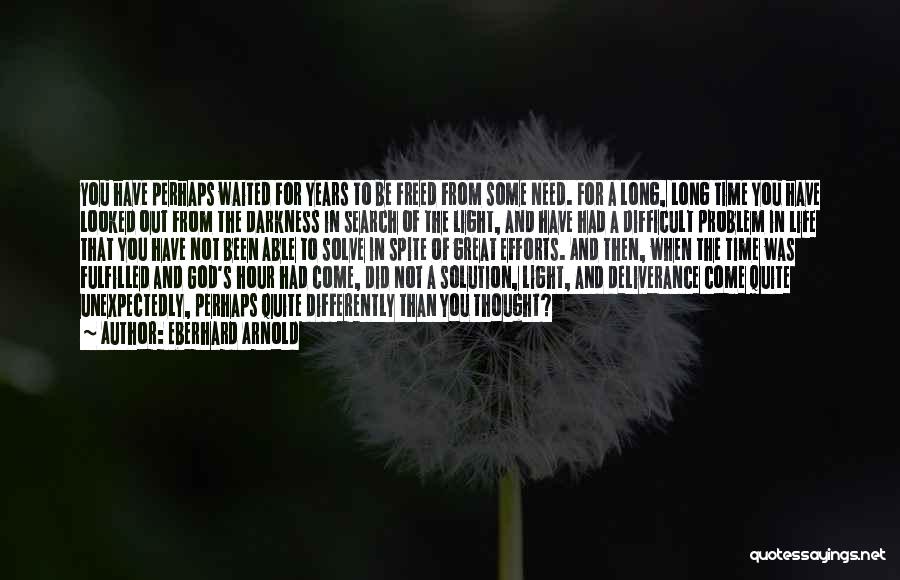 Eberhard Arnold Quotes: You Have Perhaps Waited For Years To Be Freed From Some Need. For A Long, Long Time You Have Looked