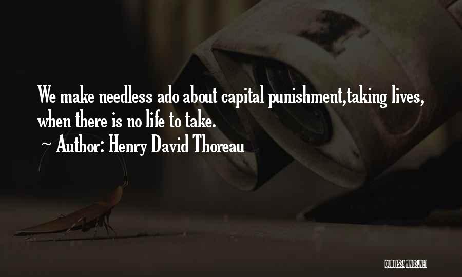 Henry David Thoreau Quotes: We Make Needless Ado About Capital Punishment,taking Lives, When There Is No Life To Take.