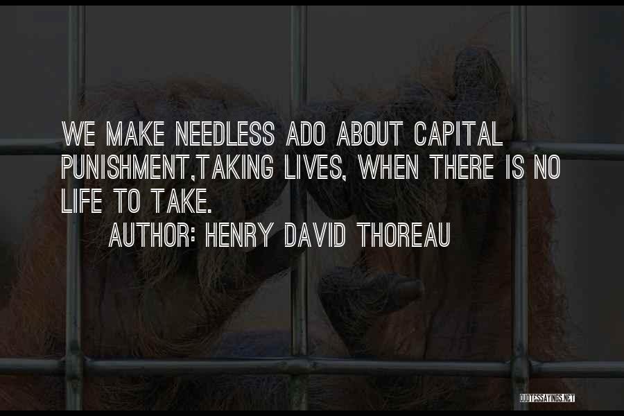 Henry David Thoreau Quotes: We Make Needless Ado About Capital Punishment,taking Lives, When There Is No Life To Take.