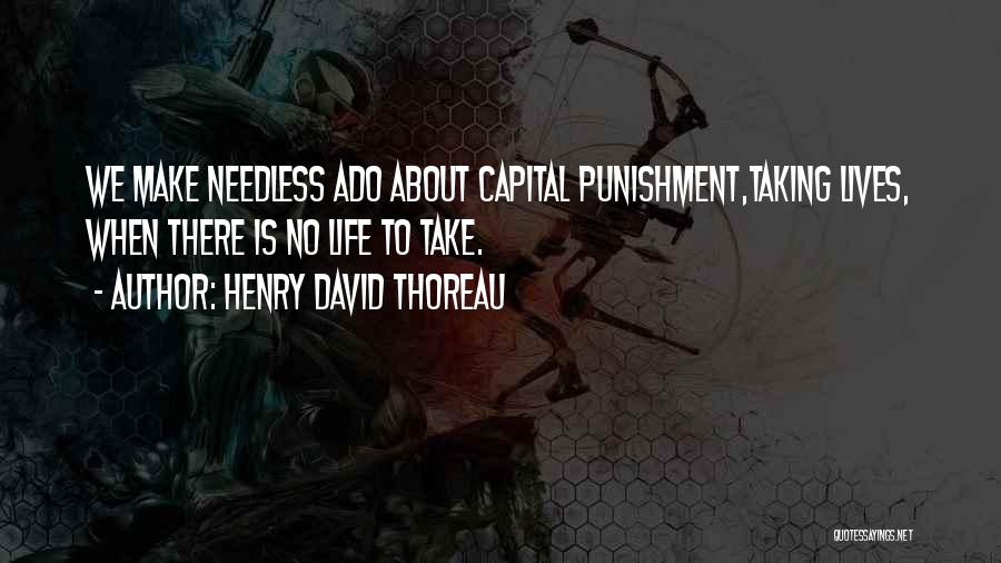 Henry David Thoreau Quotes: We Make Needless Ado About Capital Punishment,taking Lives, When There Is No Life To Take.