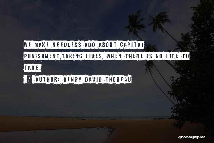 Henry David Thoreau Quotes: We Make Needless Ado About Capital Punishment,taking Lives, When There Is No Life To Take.