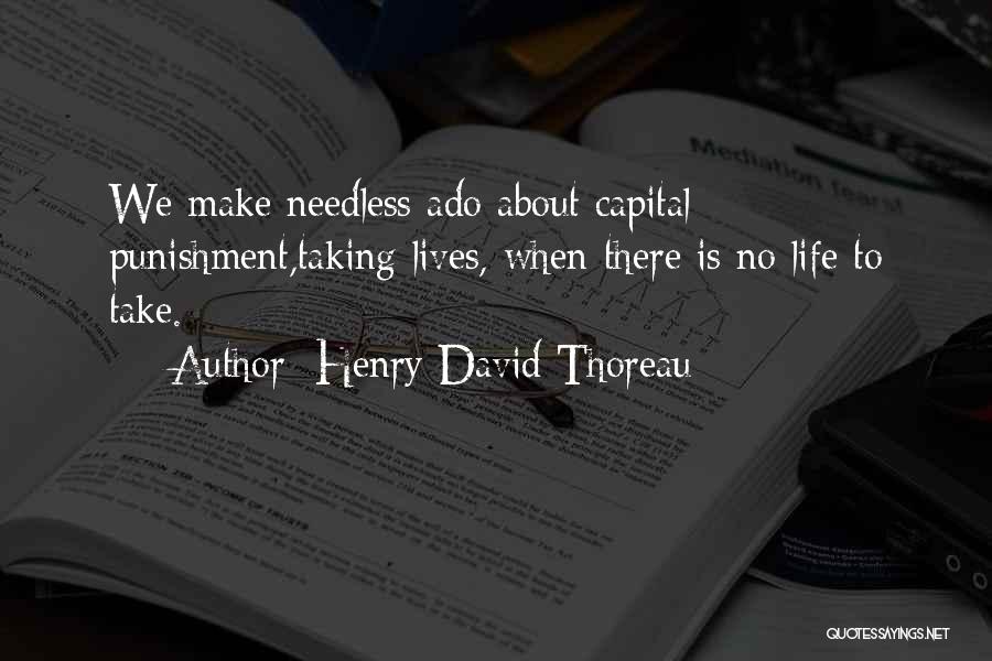 Henry David Thoreau Quotes: We Make Needless Ado About Capital Punishment,taking Lives, When There Is No Life To Take.