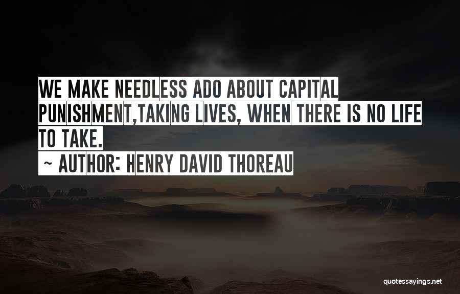 Henry David Thoreau Quotes: We Make Needless Ado About Capital Punishment,taking Lives, When There Is No Life To Take.