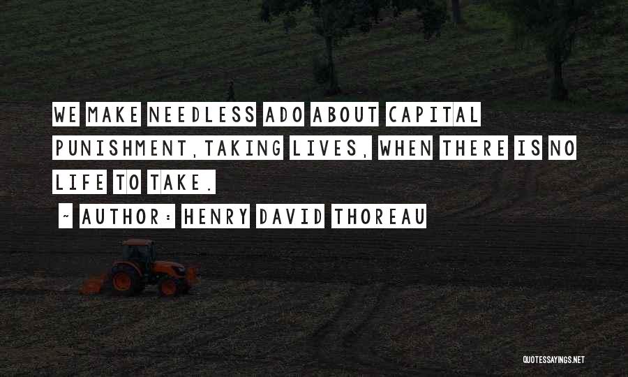 Henry David Thoreau Quotes: We Make Needless Ado About Capital Punishment,taking Lives, When There Is No Life To Take.