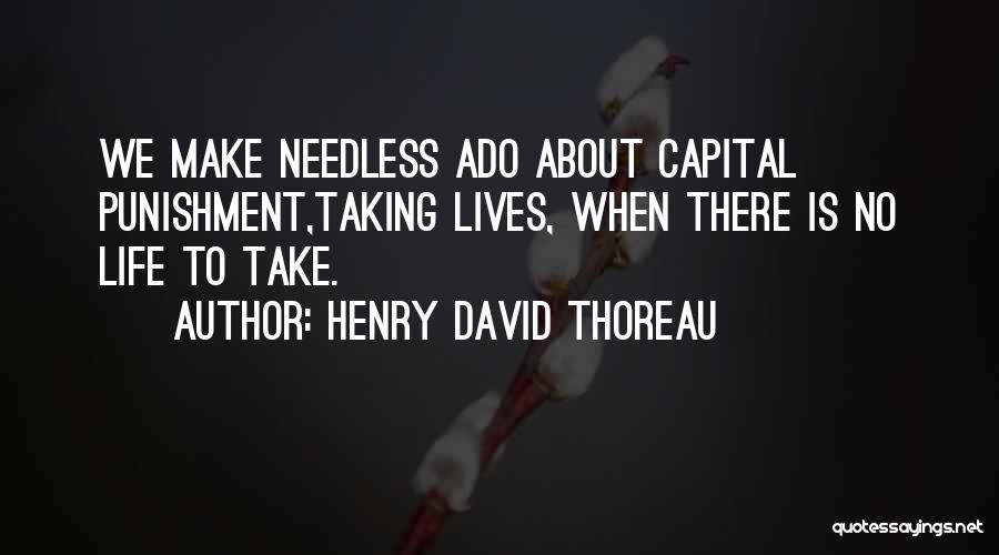 Henry David Thoreau Quotes: We Make Needless Ado About Capital Punishment,taking Lives, When There Is No Life To Take.