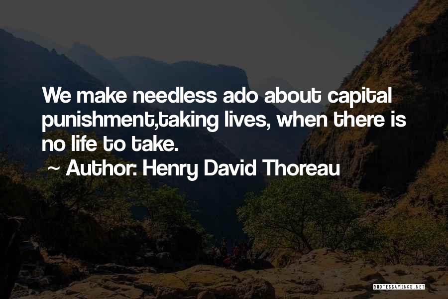 Henry David Thoreau Quotes: We Make Needless Ado About Capital Punishment,taking Lives, When There Is No Life To Take.