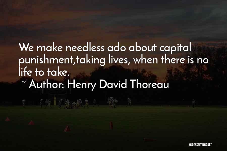 Henry David Thoreau Quotes: We Make Needless Ado About Capital Punishment,taking Lives, When There Is No Life To Take.