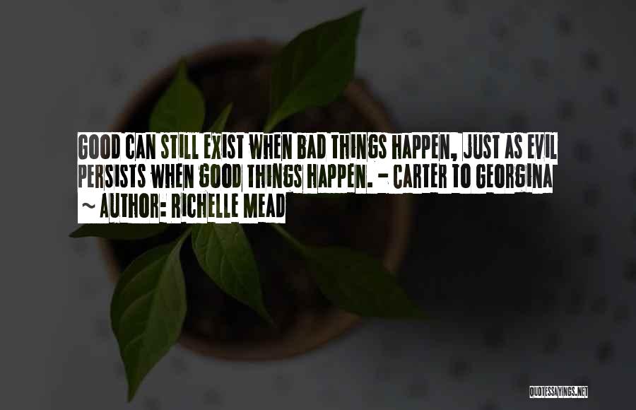 Richelle Mead Quotes: Good Can Still Exist When Bad Things Happen, Just As Evil Persists When Good Things Happen. - Carter To Georgina