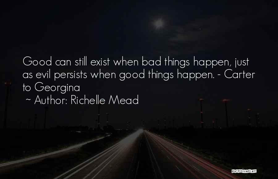 Richelle Mead Quotes: Good Can Still Exist When Bad Things Happen, Just As Evil Persists When Good Things Happen. - Carter To Georgina