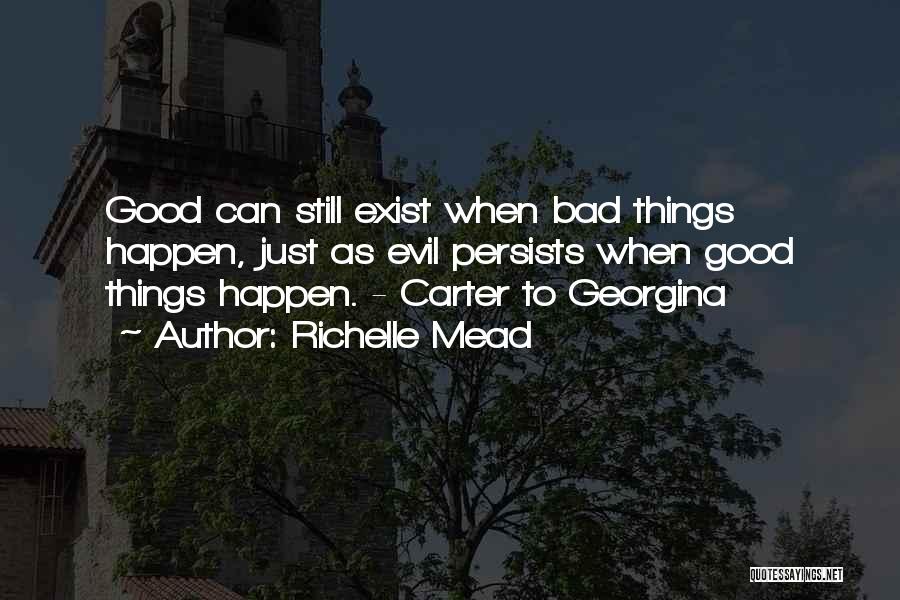 Richelle Mead Quotes: Good Can Still Exist When Bad Things Happen, Just As Evil Persists When Good Things Happen. - Carter To Georgina