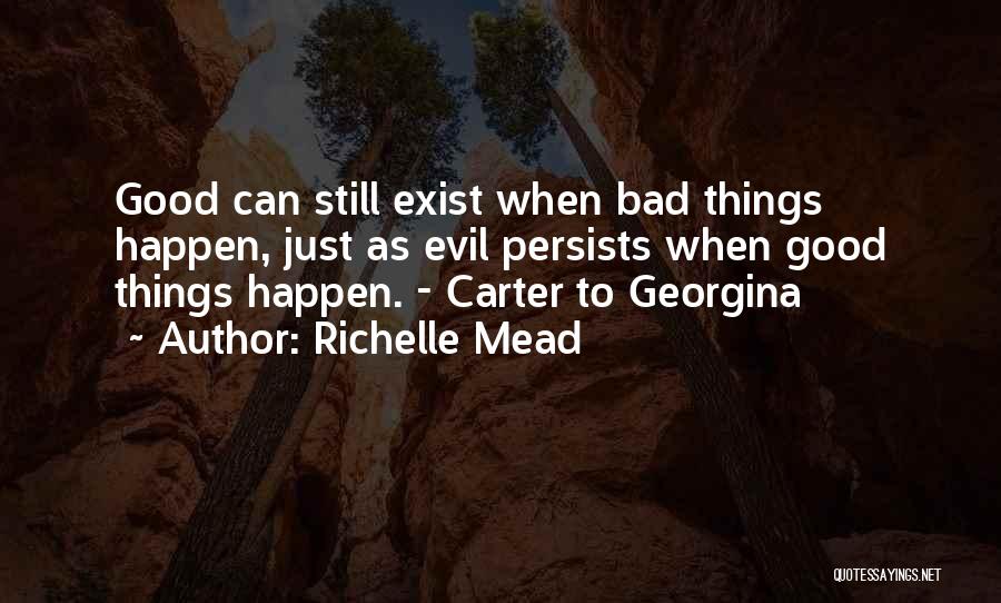 Richelle Mead Quotes: Good Can Still Exist When Bad Things Happen, Just As Evil Persists When Good Things Happen. - Carter To Georgina