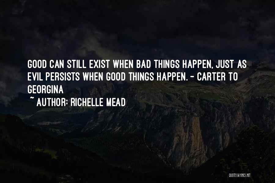 Richelle Mead Quotes: Good Can Still Exist When Bad Things Happen, Just As Evil Persists When Good Things Happen. - Carter To Georgina
