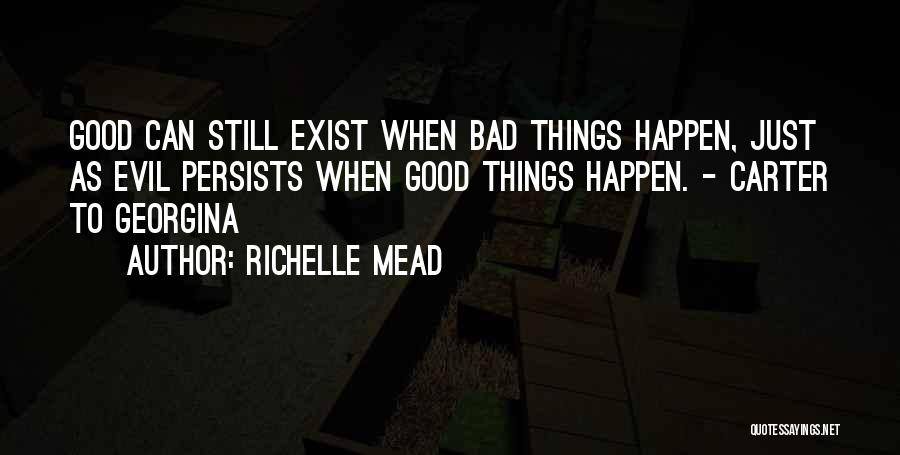 Richelle Mead Quotes: Good Can Still Exist When Bad Things Happen, Just As Evil Persists When Good Things Happen. - Carter To Georgina