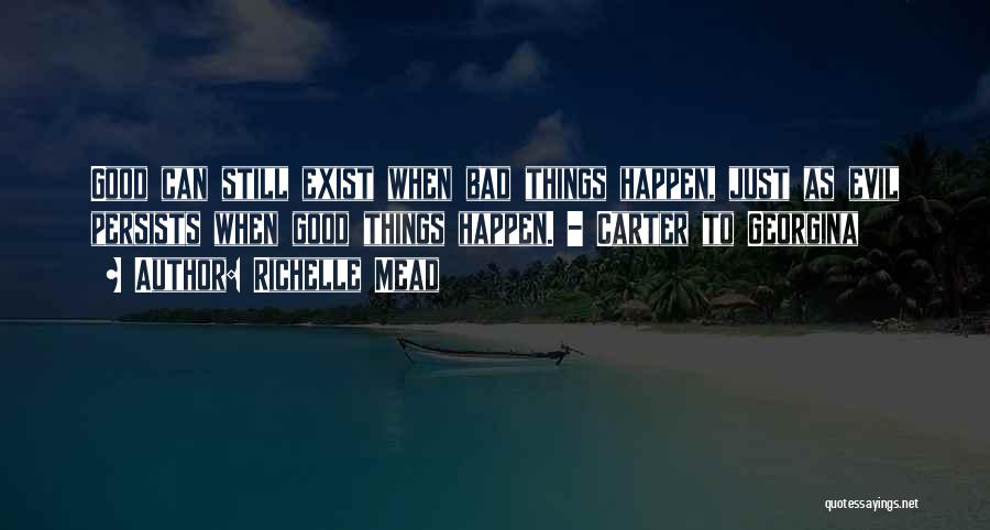 Richelle Mead Quotes: Good Can Still Exist When Bad Things Happen, Just As Evil Persists When Good Things Happen. - Carter To Georgina