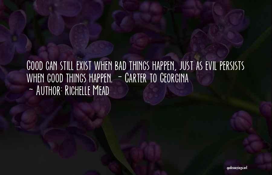 Richelle Mead Quotes: Good Can Still Exist When Bad Things Happen, Just As Evil Persists When Good Things Happen. - Carter To Georgina