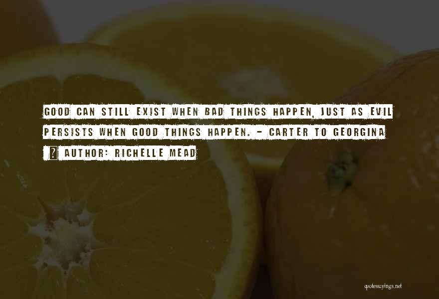 Richelle Mead Quotes: Good Can Still Exist When Bad Things Happen, Just As Evil Persists When Good Things Happen. - Carter To Georgina