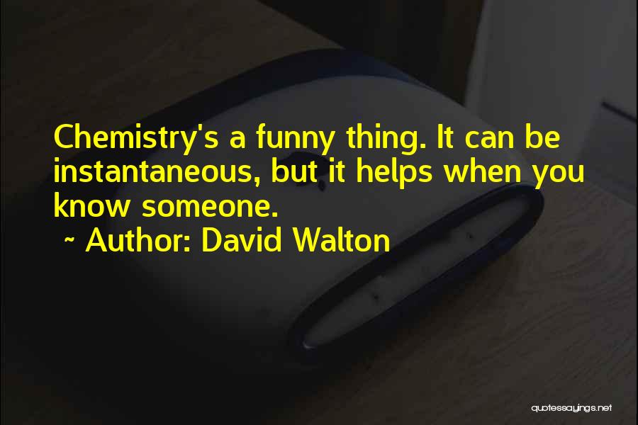 David Walton Quotes: Chemistry's A Funny Thing. It Can Be Instantaneous, But It Helps When You Know Someone.