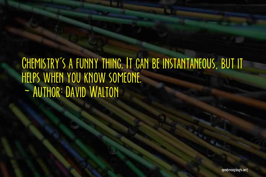 David Walton Quotes: Chemistry's A Funny Thing. It Can Be Instantaneous, But It Helps When You Know Someone.