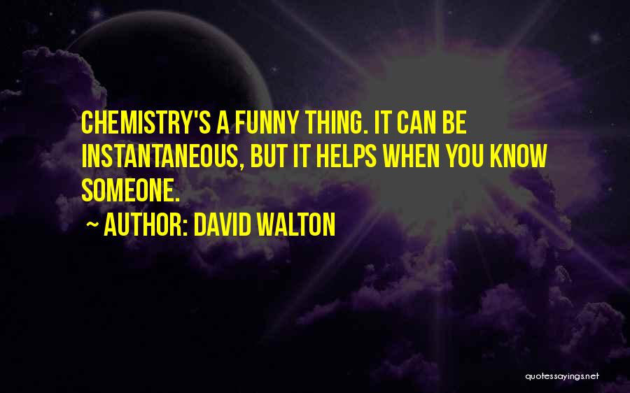 David Walton Quotes: Chemistry's A Funny Thing. It Can Be Instantaneous, But It Helps When You Know Someone.