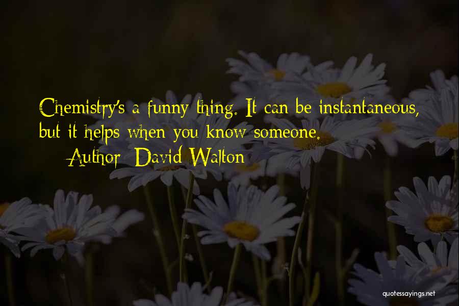 David Walton Quotes: Chemistry's A Funny Thing. It Can Be Instantaneous, But It Helps When You Know Someone.