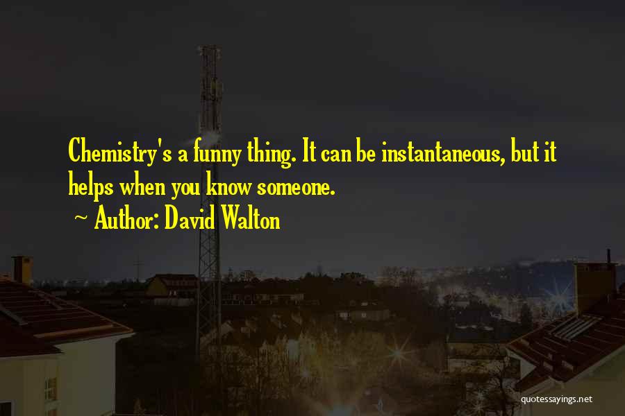 David Walton Quotes: Chemistry's A Funny Thing. It Can Be Instantaneous, But It Helps When You Know Someone.