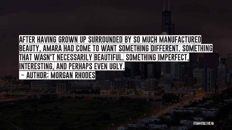 Morgan Rhodes Quotes: After Having Grown Up Surrounded By So Much Manufactured Beauty, Amara Had Come To Want Something Different. Something That Wasn't