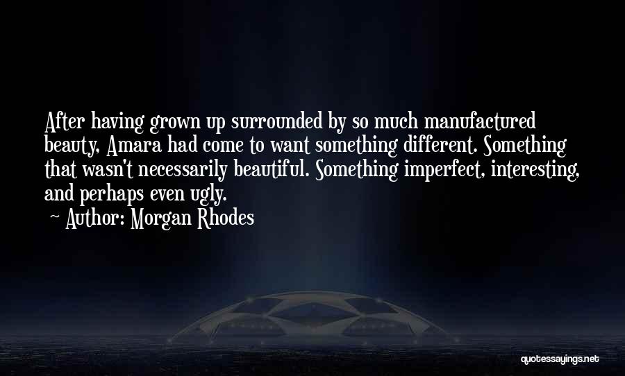Morgan Rhodes Quotes: After Having Grown Up Surrounded By So Much Manufactured Beauty, Amara Had Come To Want Something Different. Something That Wasn't