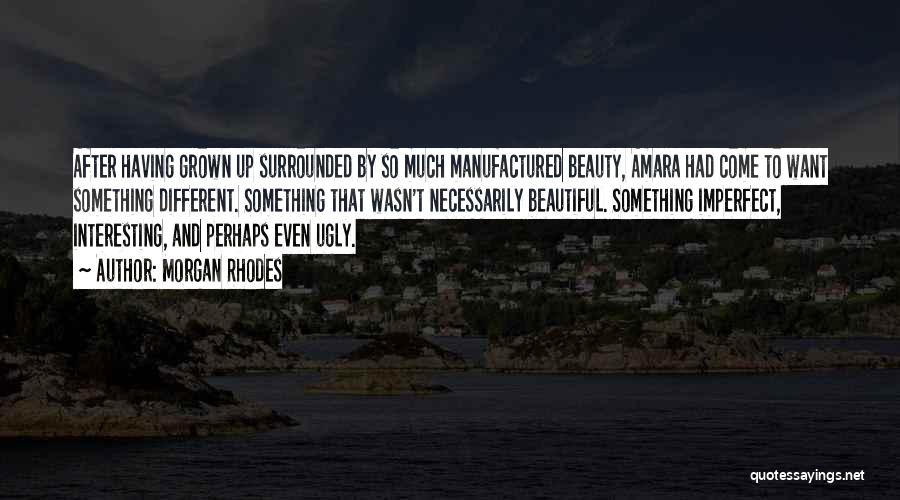 Morgan Rhodes Quotes: After Having Grown Up Surrounded By So Much Manufactured Beauty, Amara Had Come To Want Something Different. Something That Wasn't
