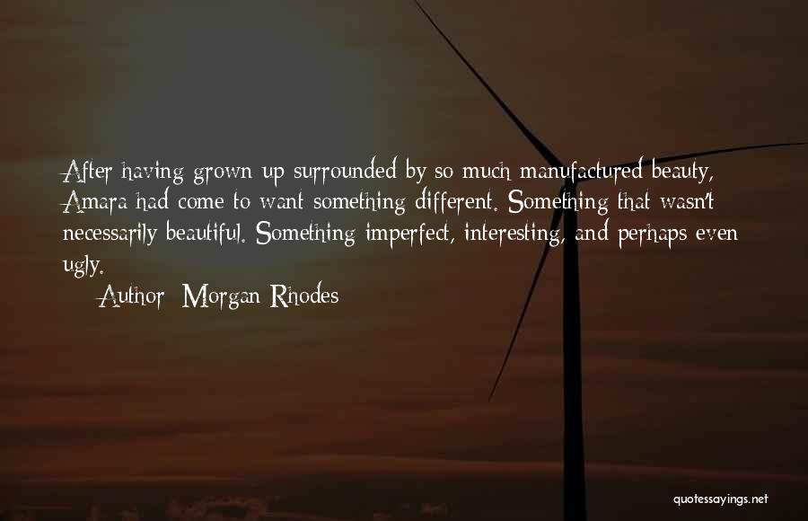 Morgan Rhodes Quotes: After Having Grown Up Surrounded By So Much Manufactured Beauty, Amara Had Come To Want Something Different. Something That Wasn't