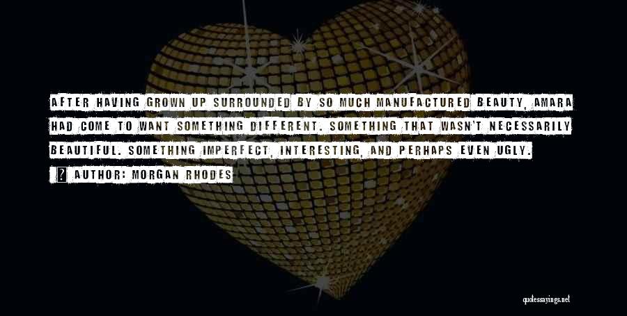 Morgan Rhodes Quotes: After Having Grown Up Surrounded By So Much Manufactured Beauty, Amara Had Come To Want Something Different. Something That Wasn't