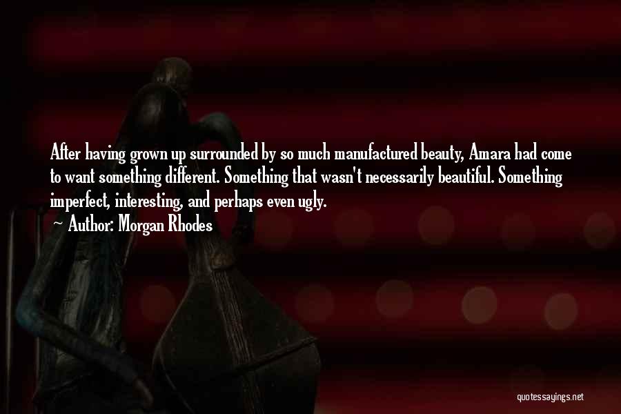 Morgan Rhodes Quotes: After Having Grown Up Surrounded By So Much Manufactured Beauty, Amara Had Come To Want Something Different. Something That Wasn't