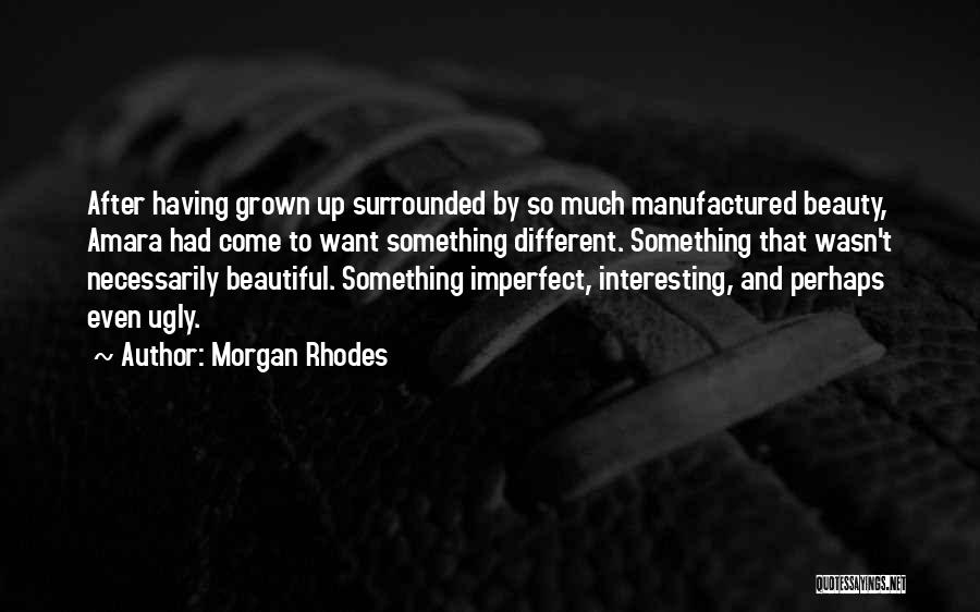 Morgan Rhodes Quotes: After Having Grown Up Surrounded By So Much Manufactured Beauty, Amara Had Come To Want Something Different. Something That Wasn't