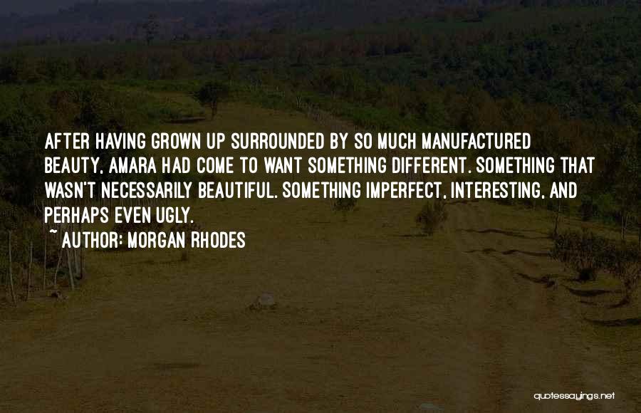 Morgan Rhodes Quotes: After Having Grown Up Surrounded By So Much Manufactured Beauty, Amara Had Come To Want Something Different. Something That Wasn't