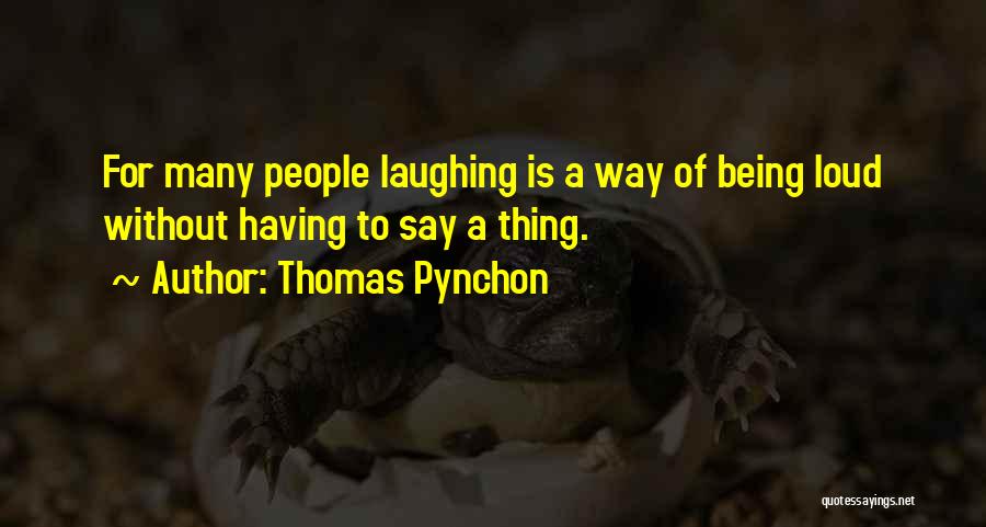 Thomas Pynchon Quotes: For Many People Laughing Is A Way Of Being Loud Without Having To Say A Thing.