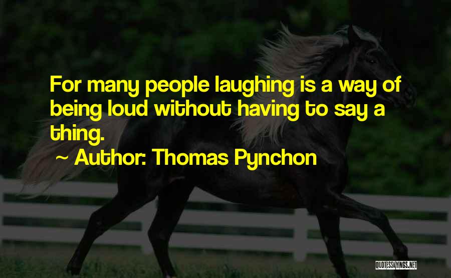 Thomas Pynchon Quotes: For Many People Laughing Is A Way Of Being Loud Without Having To Say A Thing.