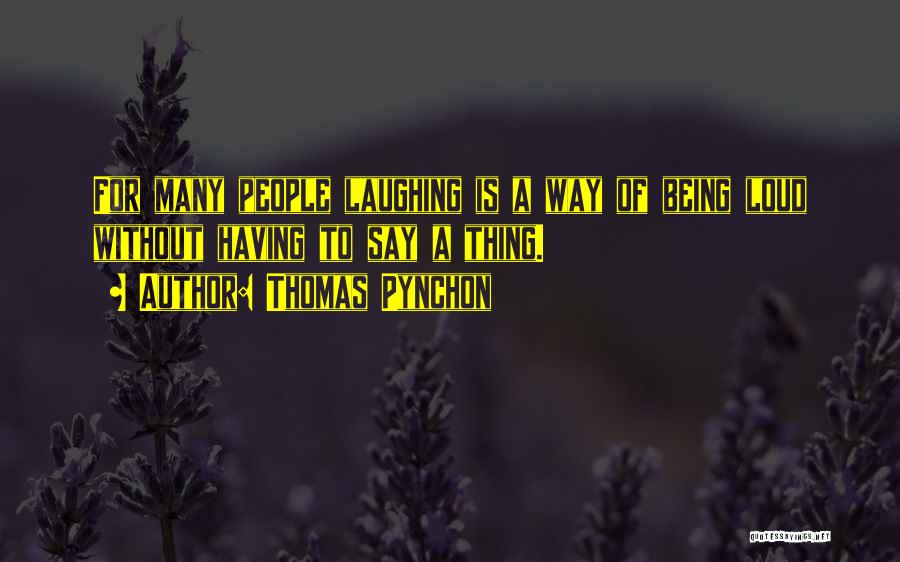 Thomas Pynchon Quotes: For Many People Laughing Is A Way Of Being Loud Without Having To Say A Thing.