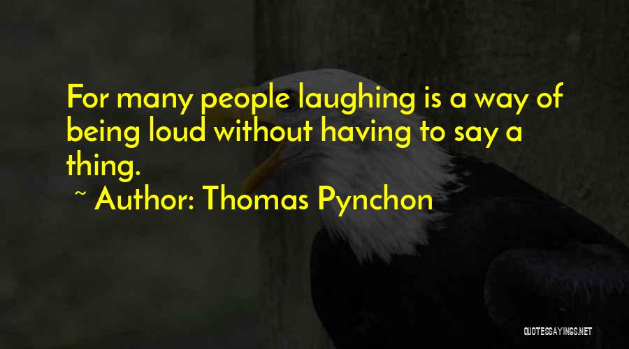 Thomas Pynchon Quotes: For Many People Laughing Is A Way Of Being Loud Without Having To Say A Thing.