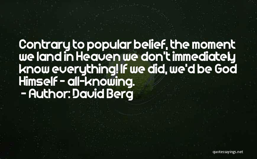 David Berg Quotes: Contrary To Popular Belief, The Moment We Land In Heaven We Don't Immediately Know Everything! If We Did, We'd Be