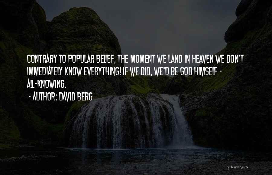 David Berg Quotes: Contrary To Popular Belief, The Moment We Land In Heaven We Don't Immediately Know Everything! If We Did, We'd Be